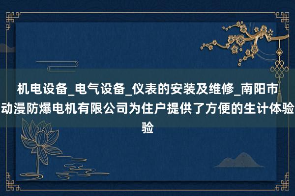 机电设备_电气设备_仪表的安装及维修_南阳市动漫防爆电机有限公司为住户提供了方便的生计体验