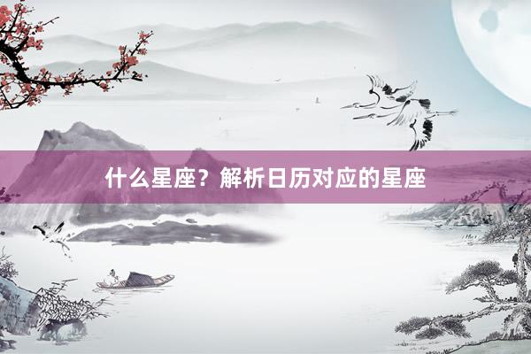 什么星座？解析日历对应的星座
