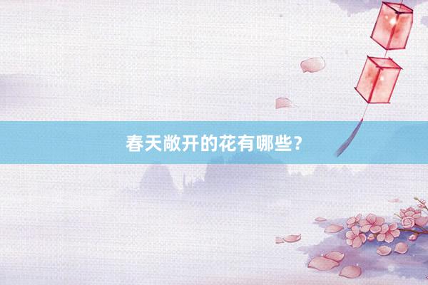 春天敞开的花有哪些？